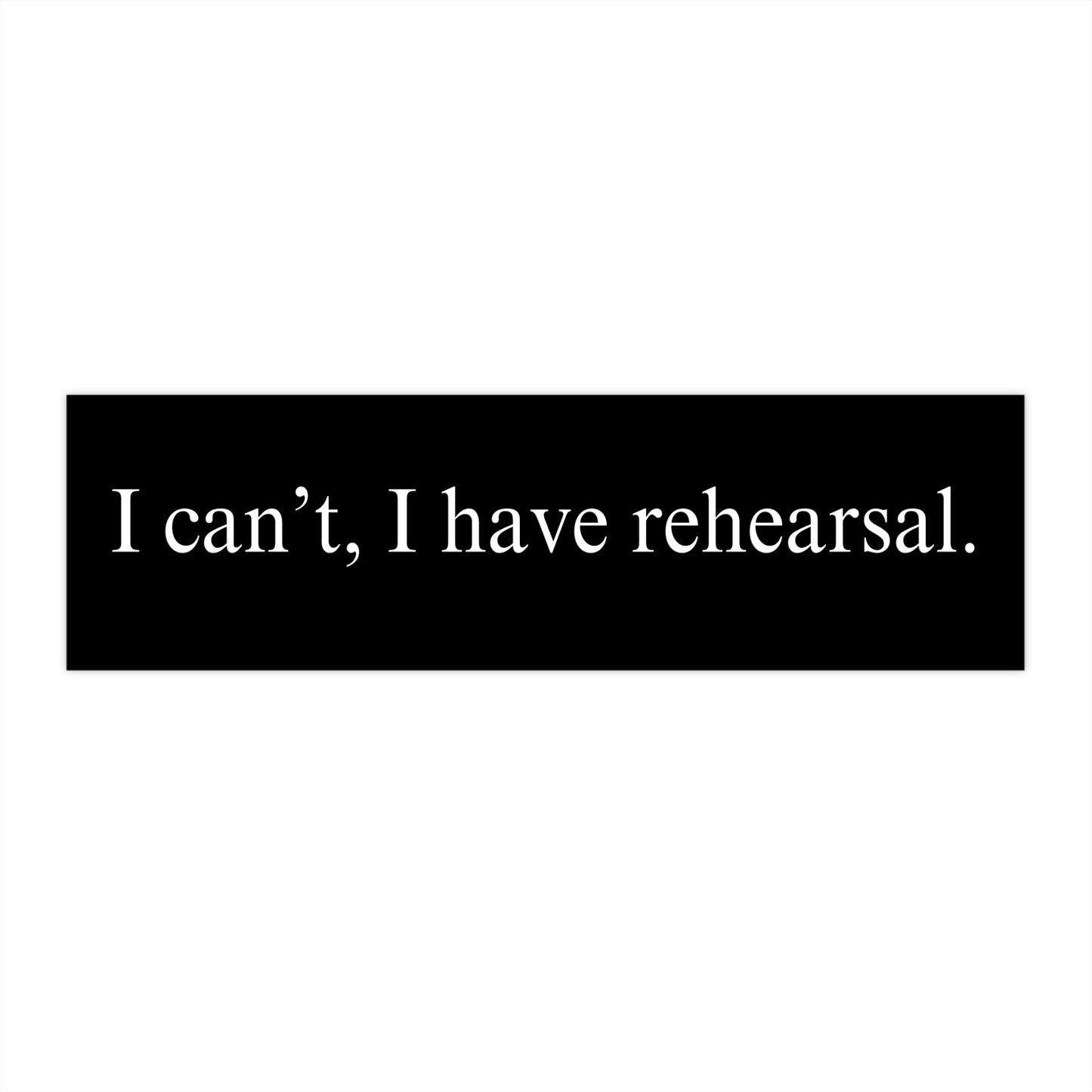 I can't, I have rehearsal Bumper Sticker