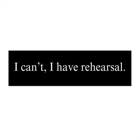 I can't, I have rehearsal Bumper Sticker